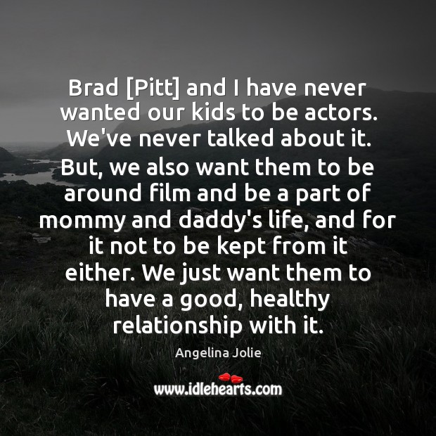 Brad [Pitt] and I have never wanted our kids to be actors. Angelina Jolie Picture Quote