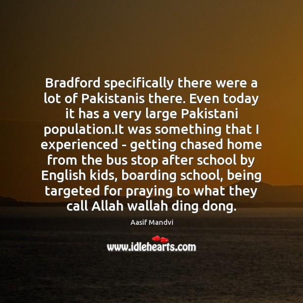 Bradford specifically there were a lot of Pakistanis there. Even today it Aasif Mandvi Picture Quote