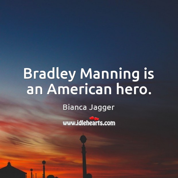 Bradley Manning is an American hero. Bianca Jagger Picture Quote