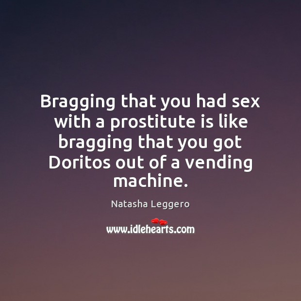 Bragging that you had sex with a prostitute is like bragging that Natasha Leggero Picture Quote