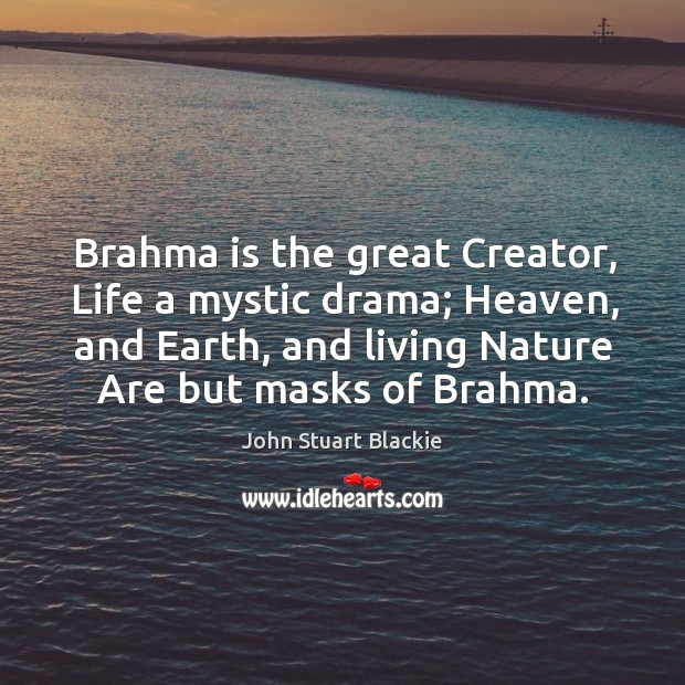 Brahma is the great Creator, Life a mystic drama; Heaven, and Earth, John Stuart Blackie Picture Quote