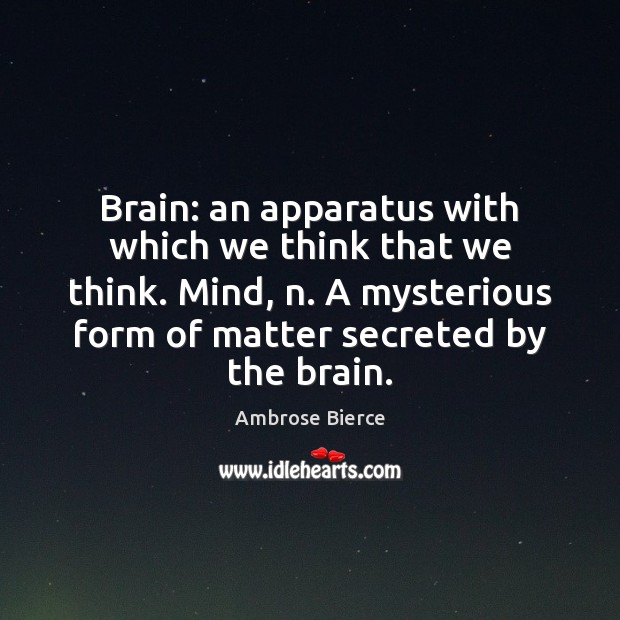 Brain: an apparatus with which we think that we think. Mind, n. Ambrose Bierce Picture Quote