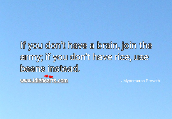 If you don’t have a brain, join the army; if you don’t have rice, use beans instead. Myanmaran Proverbs Image