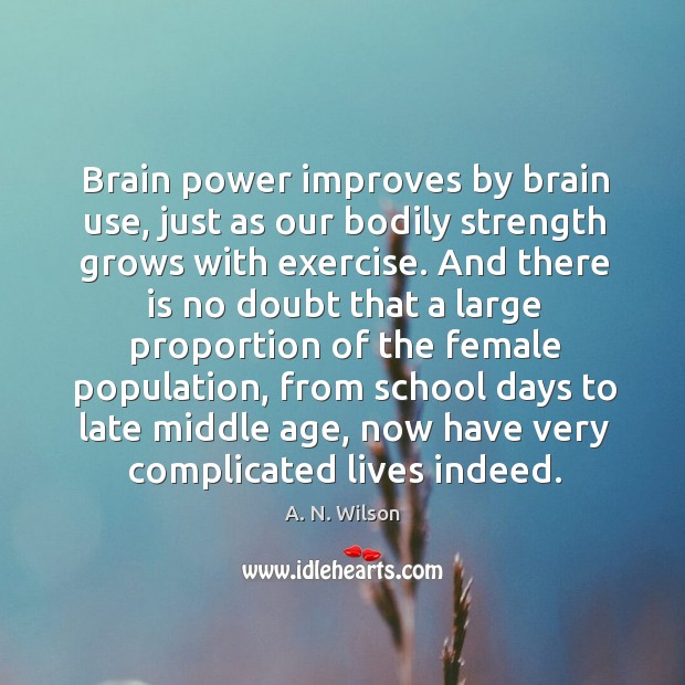 Brain power improves by brain use, just as our bodily strength grows with exercise. A. N. Wilson Picture Quote