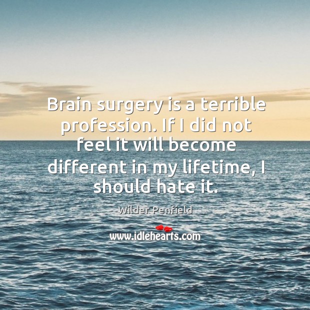 Brain surgery is a terrible profession. If I did not feel it Wilder Penfield Picture Quote