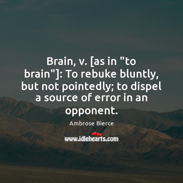 Brain, v. [as in “to brain”]: To rebuke bluntly, but not pointedly; Ambrose Bierce Picture Quote