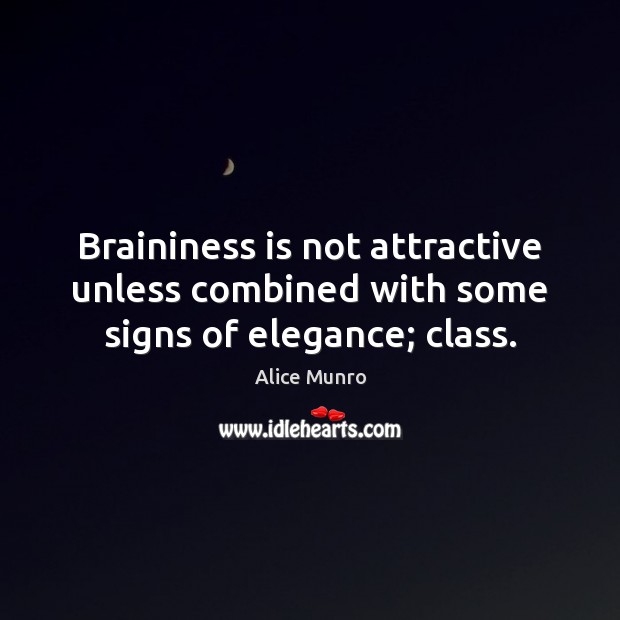Braininess is not attractive unless combined with some signs of elegance; class. Alice Munro Picture Quote