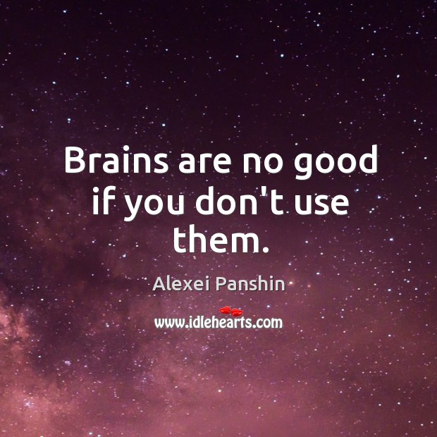 Brains are no good if you don’t use them. Alexei Panshin Picture Quote