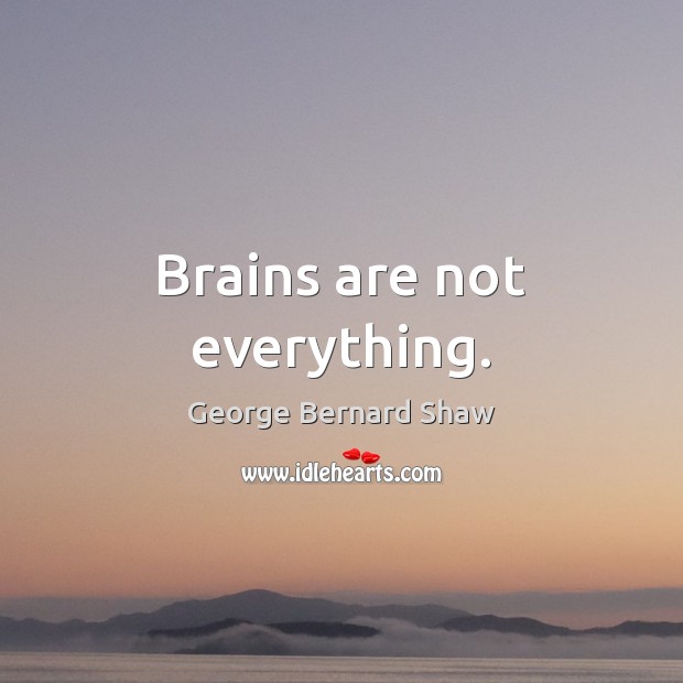 Brains are not everything. George Bernard Shaw Picture Quote