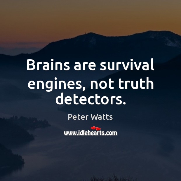 Brains are survival engines, not truth detectors. Peter Watts Picture Quote