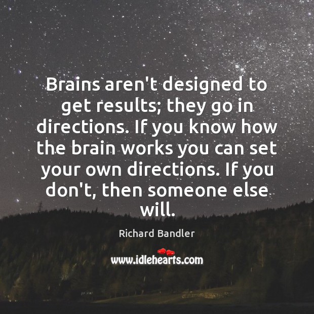 Brains aren’t designed to get results; they go in directions. If you Richard Bandler Picture Quote
