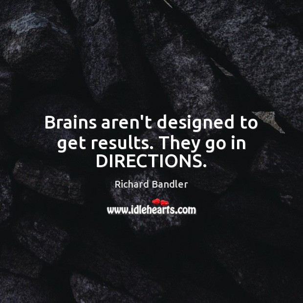 Brains aren’t designed to get results. They go in DIRECTIONS. Richard Bandler Picture Quote