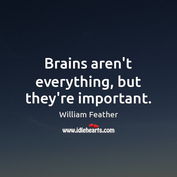 Brains aren’t everything, but they’re important. William Feather Picture Quote