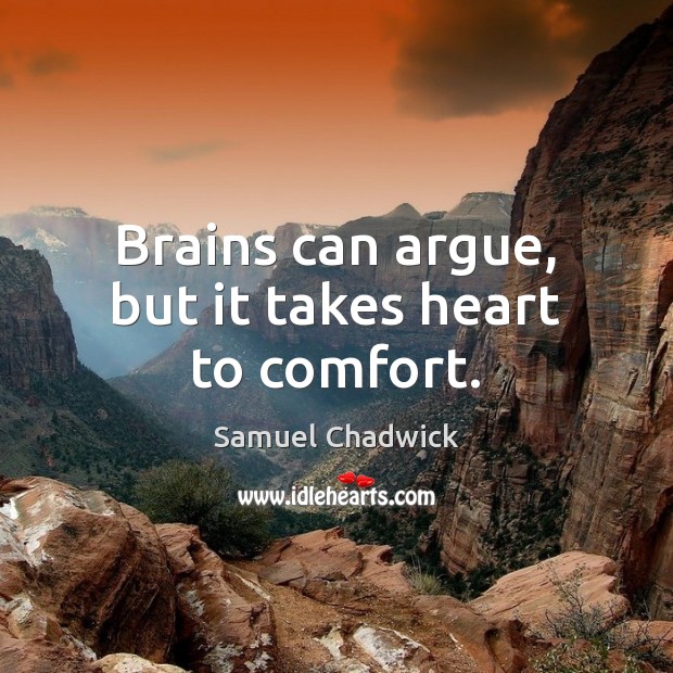 Brains can argue, but it takes heart to comfort. Samuel Chadwick Picture Quote