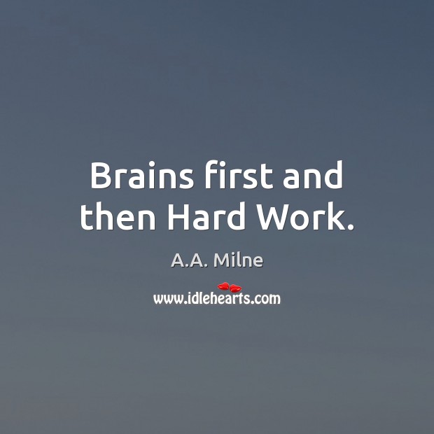 Brains first and then Hard Work. A.A. Milne Picture Quote