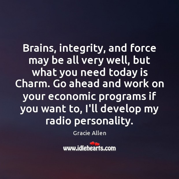 Brains, integrity, and force may be all very well, but what you Gracie Allen Picture Quote