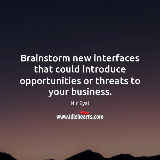 Brainstorm new interfaces that could introduce opportunities or threats to your business. Nir Eyal Picture Quote