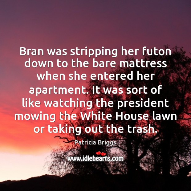 Bran was stripping her futon down to the bare mattress when she Patricia Briggs Picture Quote