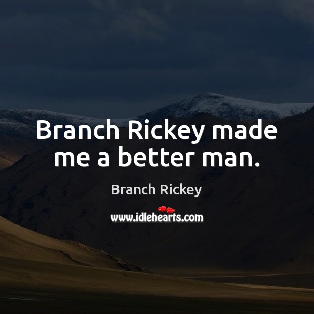 Branch Rickey made me a better man. Branch Rickey Picture Quote