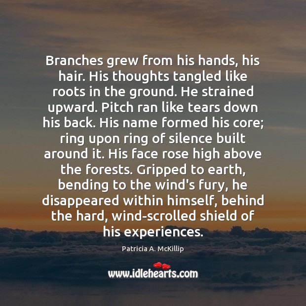 Branches grew from his hands, his hair. His thoughts tangled like roots Patricia A. McKillip Picture Quote