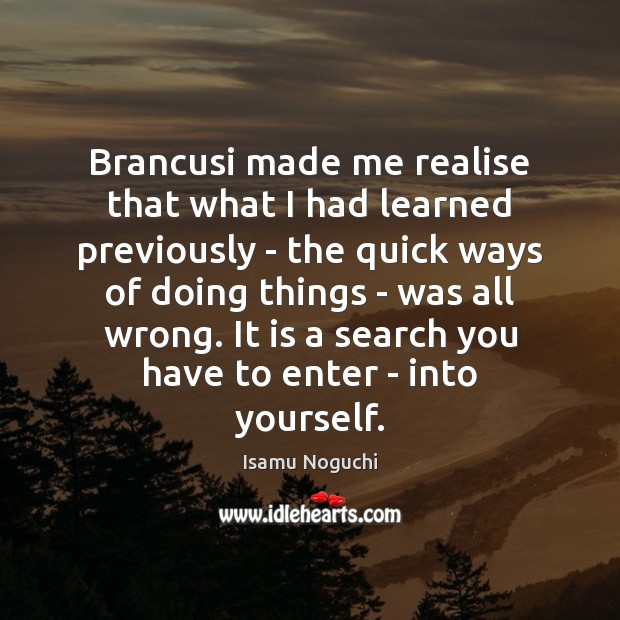 Brancusi made me realise that what I had learned previously – the Isamu Noguchi Picture Quote