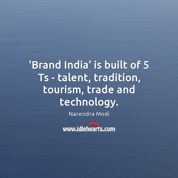 ‘Brand India’ is built of 5 Ts – talent, tradition, tourism, trade and technology. Narendra Modi Picture Quote