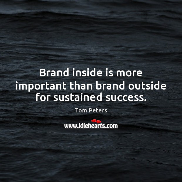 Brand inside is more important than brand outside for sustained success. Tom Peters Picture Quote