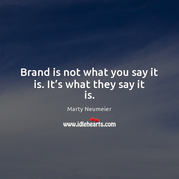 Brand is not what you say it is. It’s what they say it is. Image