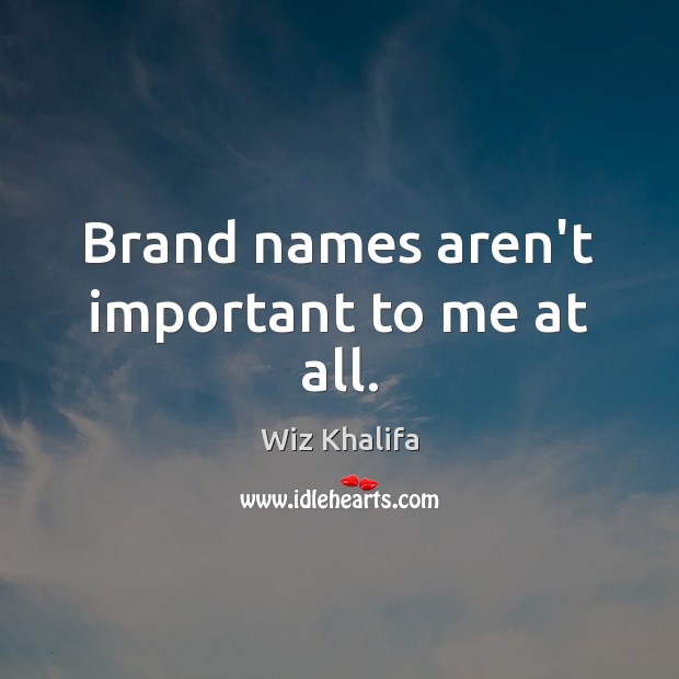 Brand names aren’t important to me at all. Wiz Khalifa Picture Quote