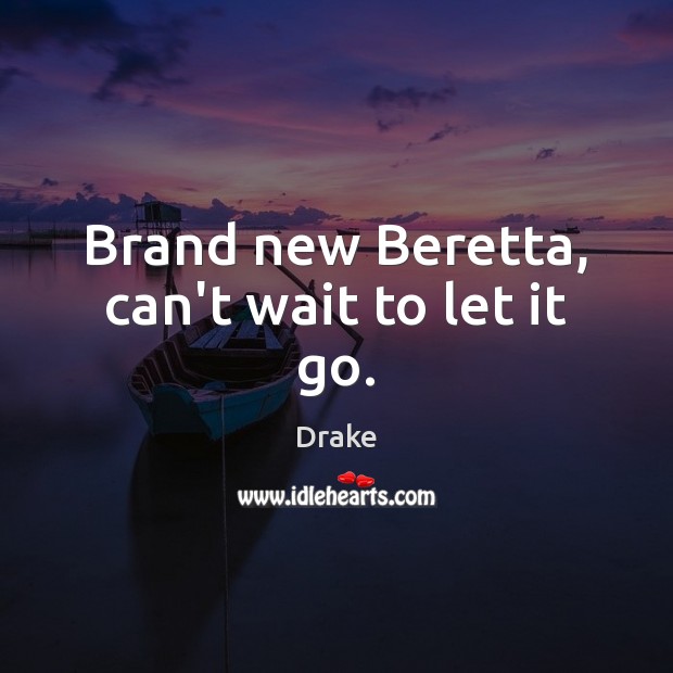 Brand new Beretta, can’t wait to let it go. Drake Picture Quote