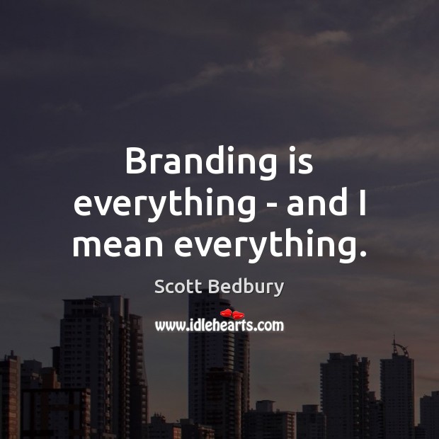 Branding is everything – and I mean everything. Scott Bedbury Picture Quote