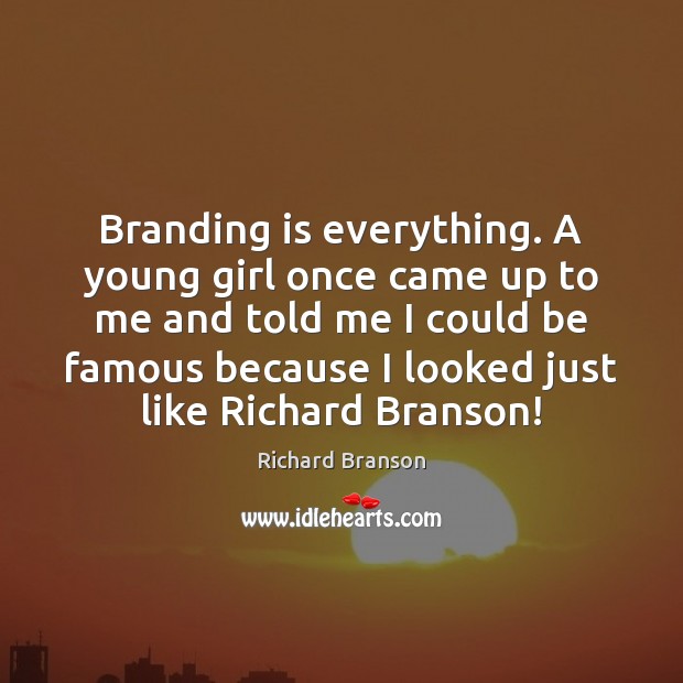 Branding is everything. A young girl once came up to me and Richard Branson Picture Quote