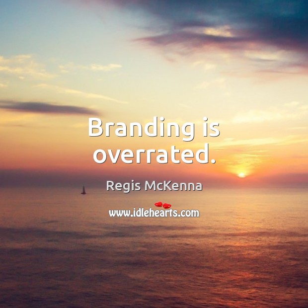 Branding is overrated. Regis McKenna Picture Quote
