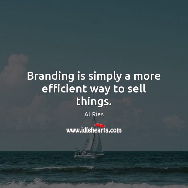 Branding is simply a more efficient way to sell things. Al Ries Picture Quote