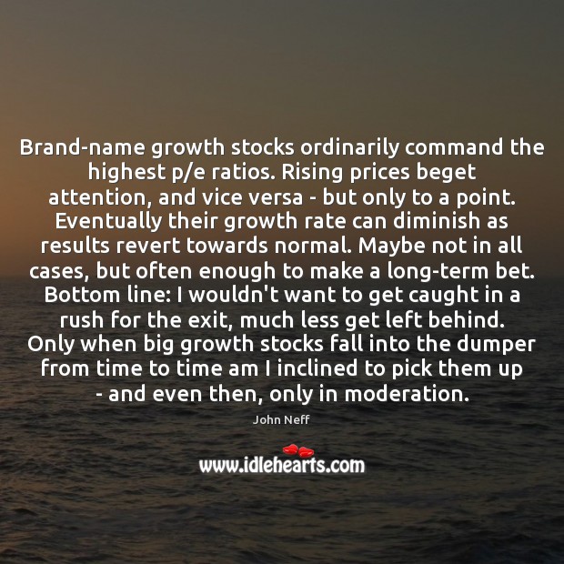 Brand-name growth stocks ordinarily command the highest p/e ratios. Rising prices John Neff Picture Quote
