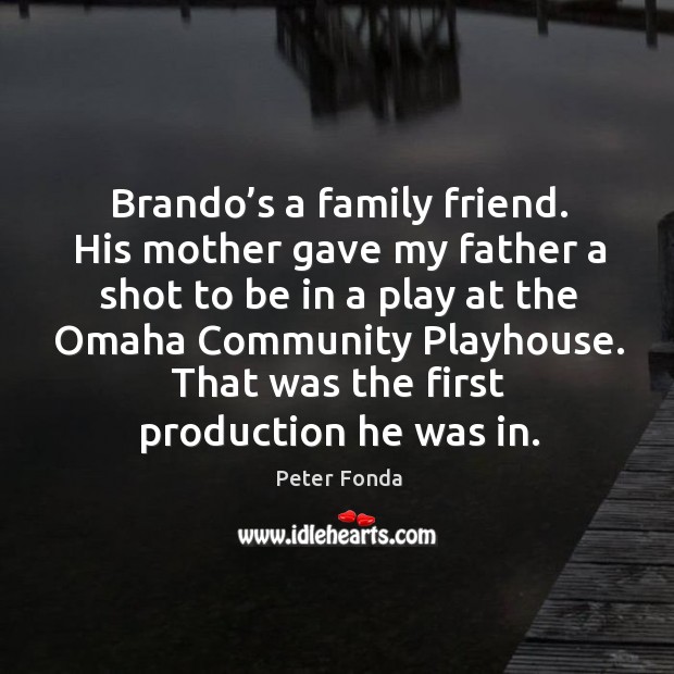 Brando’s a family friend. His mother gave my father a shot to be in a play at the omaha community playhouse. Peter Fonda Picture Quote