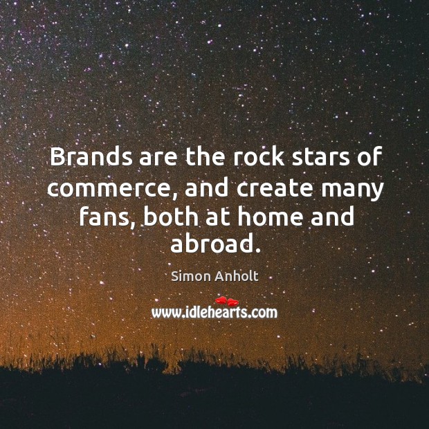 Brands are the rock stars of commerce, and create many fans, both at home and abroad. Simon Anholt Picture Quote