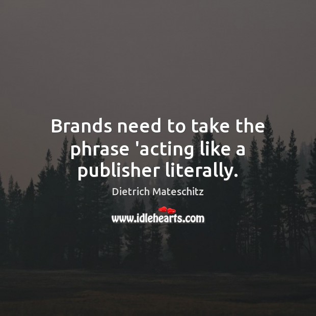 Brands need to take the phrase ‘acting like a publisher literally. Dietrich Mateschitz Picture Quote