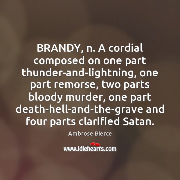 BRANDY, n. A cordial composed on one part thunder-and-lightning, one part remorse, Image