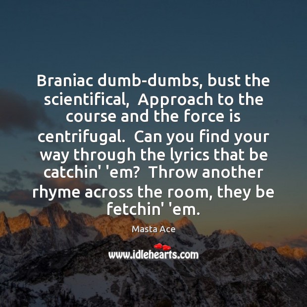 Braniac dumb-dumbs, bust the scientifical,  Approach to the course and the force Image