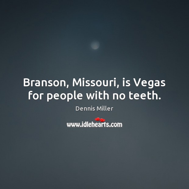 Branson, Missouri, is Vegas for people with no teeth. Dennis Miller Picture Quote
