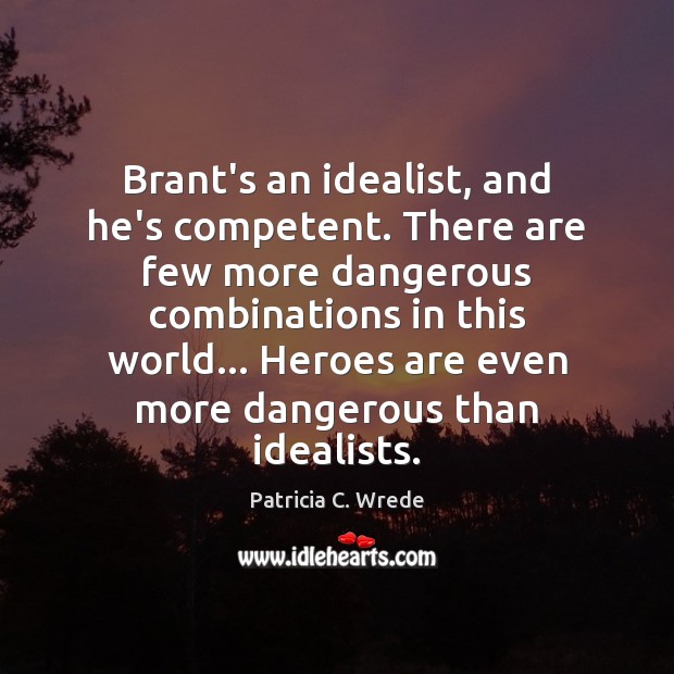 Brant’s an idealist, and he’s competent. There are few more dangerous combinations Patricia C. Wrede Picture Quote