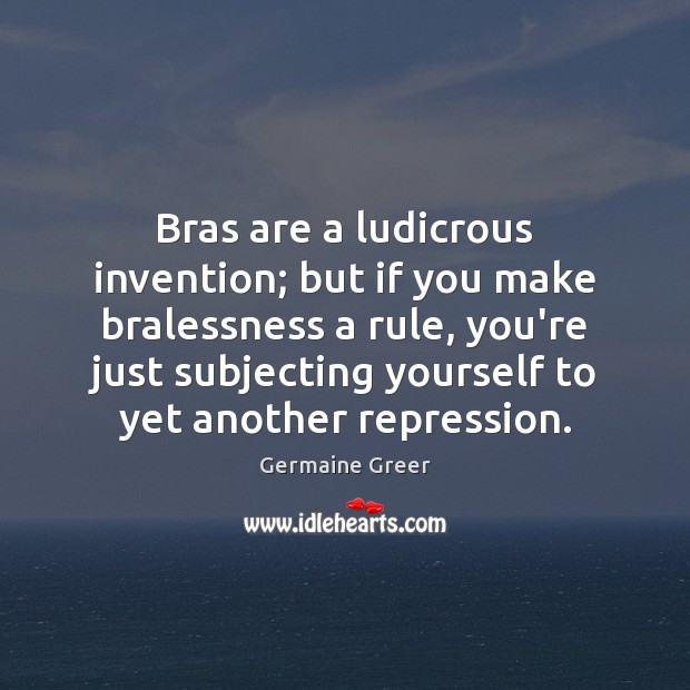 Bras are a ludicrous invention; but if you make bralessness a rule, Image