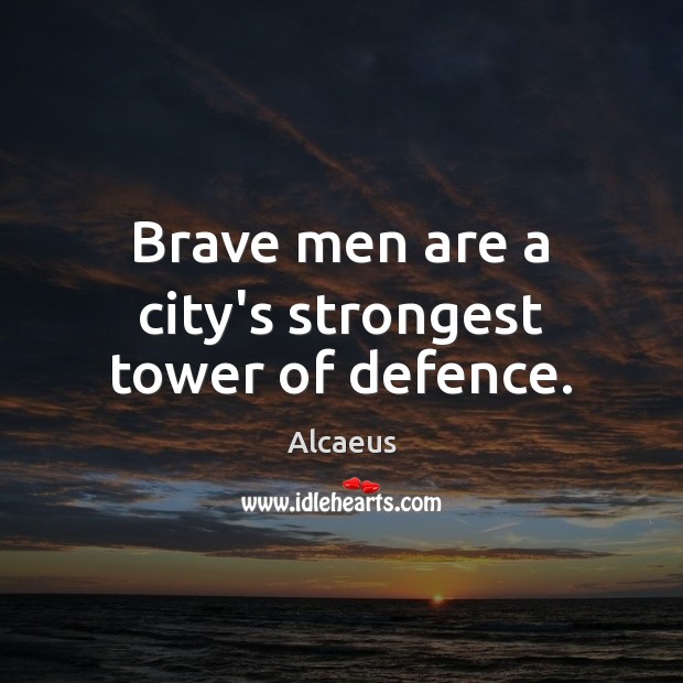 Brave men are a city’s strongest tower of defence. Alcaeus Picture Quote