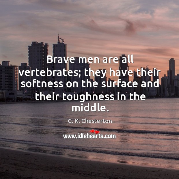 Brave men are all vertebrates; they have their softness on the surface and their toughness in the middle. Image