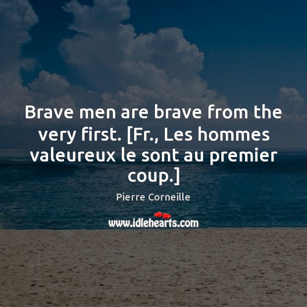 Brave men are brave from the very first. [Fr., Les hommes valeureux Pierre Corneille Picture Quote