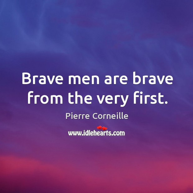 Brave men are brave from the very first. Image