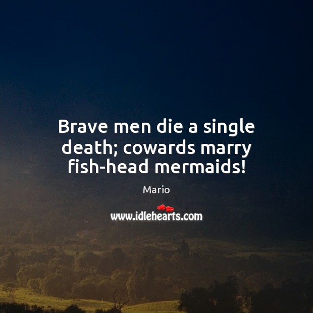 Brave men die a single death; cowards marry fish-head mermaids! Image