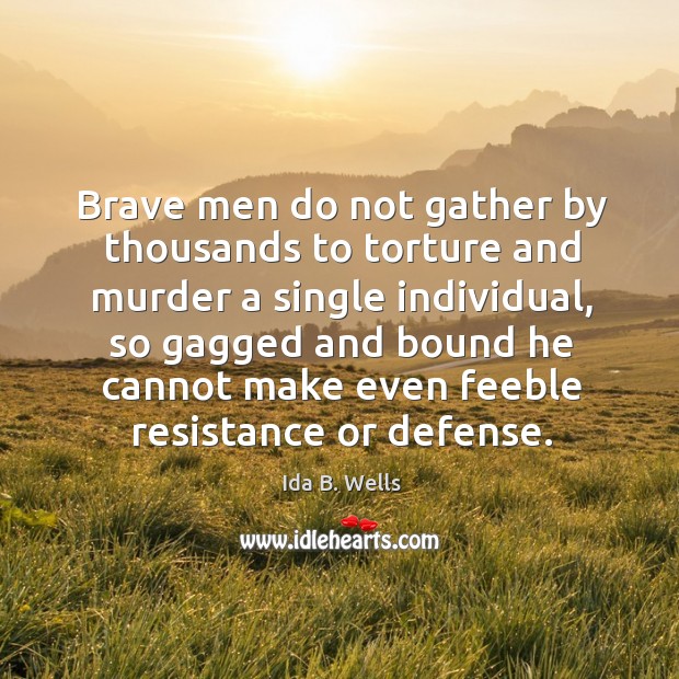 Brave men do not gather by thousands to torture and murder a single individual Ida B. Wells Picture Quote