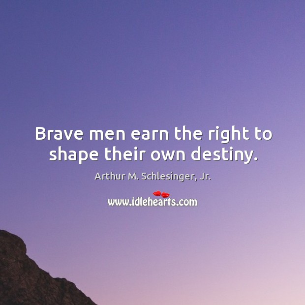 Brave men earn the right to shape their own destiny. Arthur M. Schlesinger, Jr. Picture Quote